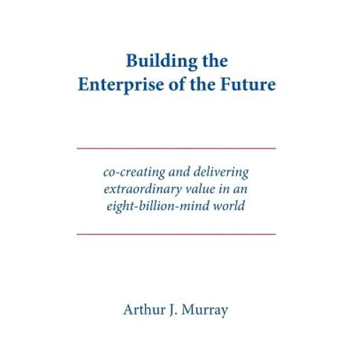 Building the Enterprise of the Future: Co-creating and delivering extraordinary value in an eight-billion-mind world