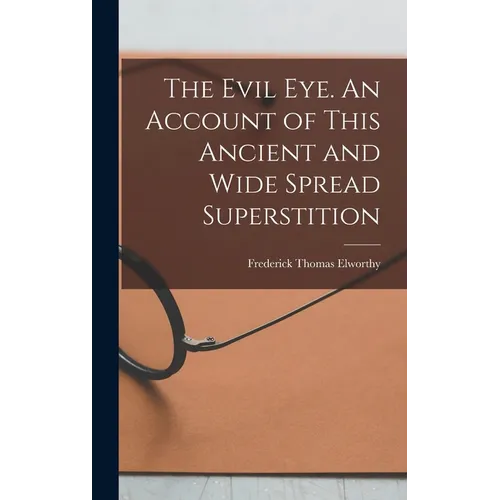 The Evil eye. An Account of This Ancient and Wide Spread Superstition