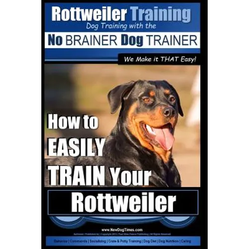 Rottweiler Training, Dog Training with the No BRAINER dog TRAINER We make it THAT easy!: How to EASILY TRAIN Your Rottweiler