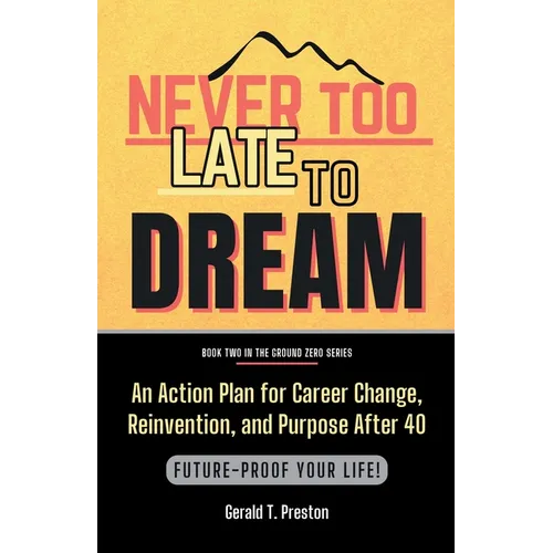 Never Too Late To Dream: An Action Plan for Career Change, Reinvention, and Purpose After 40