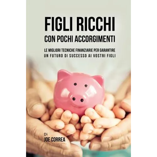Figli ricchi con pochi accorgimenti: Le migliori tecniche finanziarie per garantire un futuro di successo ai vostri figli