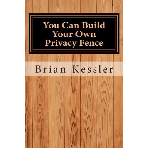 You Can Build Your Own Privacy Fence: and save thousands in the process