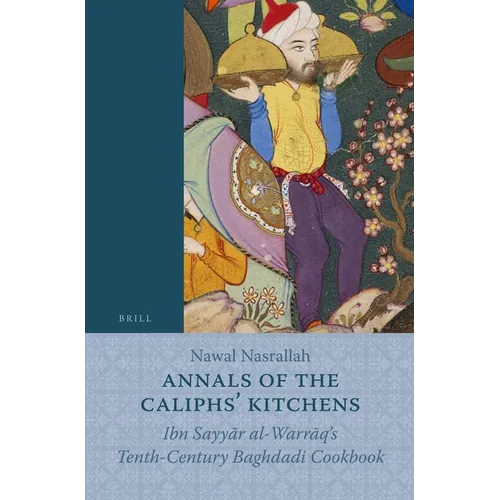 Annals of the Caliphs' Kitchens: Ibn Sayyār Al-Warrāq's Tenth-Century Baghdadi Cookbook