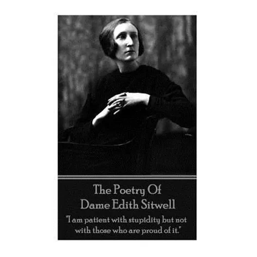 The Poetry Of Dame Edith Sitwell: "I am patient with stupidity but not with those who are proud of it."