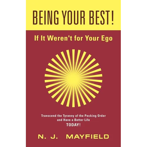 BEING YOUR BEST! If It Weren't for Your Ego: Transcend the Tyranny of the Pecking Order and Have a Better Life Today!