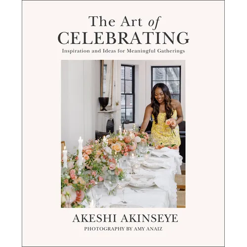 The Art of Celebrating: Inspiration and Ideas for Meaningful Gatherings
