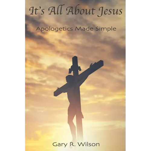 It's All About Jesus: Apologetics Made Simple