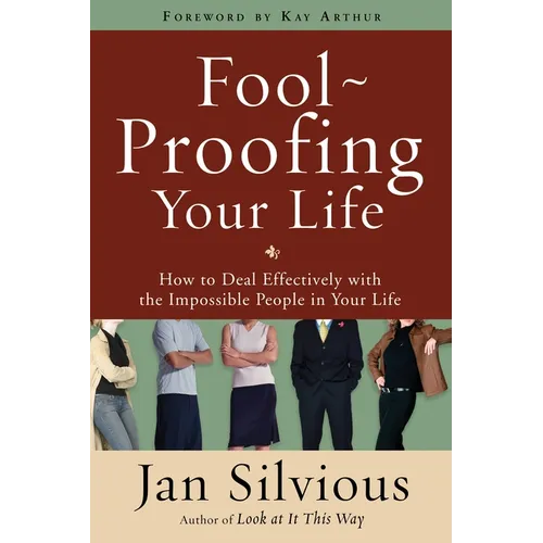 Foolproofing Your Life: How to Deal Effectively with the Impossible People in Your Life