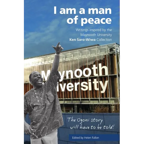I Am a Man of Peace: Writings Inspired by the Maynooth University Ken Saro-Wiwa Collection