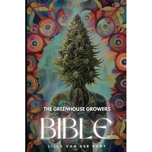 The Greenhouse Growers Bible: Mastering Cannabis in Controlled Environments.: A Comprehensive Guide