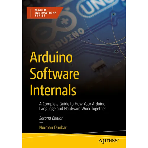 Arduino Software Internals: A Complete Guide to How Your Arduino Language and Hardware Work Together