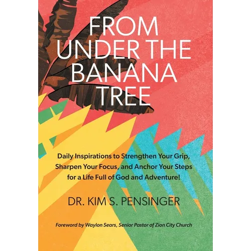 From Under the Banana Tree: Daily Inspirations to Strengthen Your Grip, Sharpen Your Focus, and Anchor Your Steps for a Life full of God and Adventure