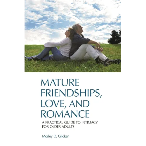 Mature Friendships, Love, and Romance: A Practical Guide to Intimacy for Older Adults