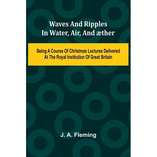 Waves And Ripples In Water, Air, And ther: Being A Course Of Christmas Lectures Delivered At The Royal Institution Of Great Britain
