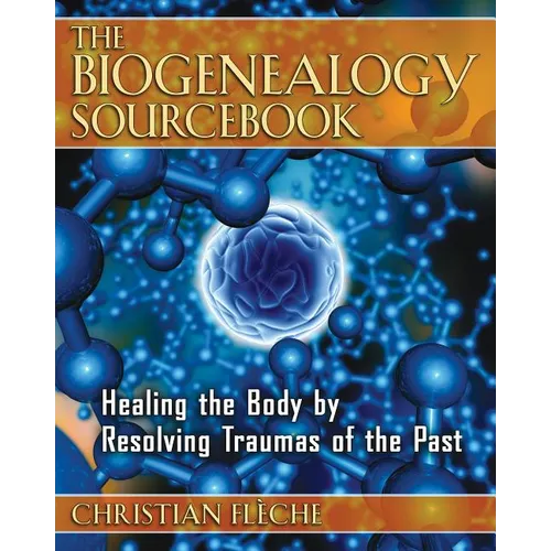 The Biogenealogy Sourcebook: Healing the Body by Resolving Traumas of the Past