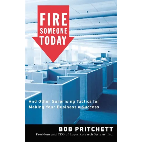 Fire Someone Today: And Other Surprising Tactics for Making Your Business a Success