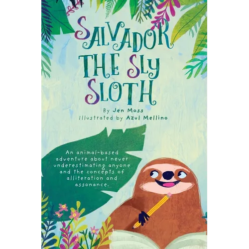 Salvador the Sly Sloth: An animal-based adventure about never underestimating anyone and the concepts of alliteration and assonance.