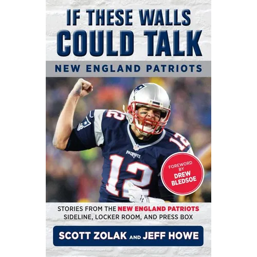 If These Walls Could Talk: New England Patriots: Stories from the New England Patriots Sideline, Locker Room, and Press Box