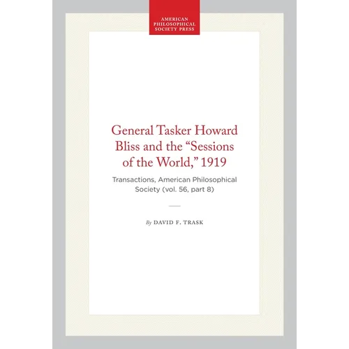 General Tasker Howard Bliss and the "Sessions of the World," 1919: Transactions, American Philosophical Society (Vol. 56, Part 8)