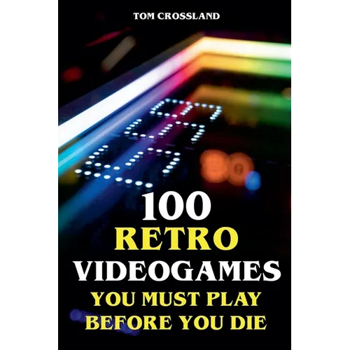 100 Retro Videogames You Must Play Before You Die