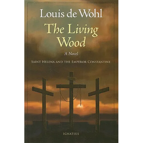 The Living Wood: A Novel about Saint Helena and the Emperor Constantine