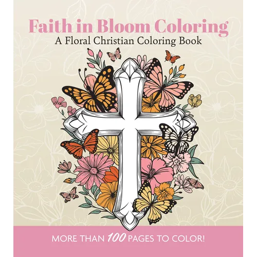 Faith in Bloom Coloring: A Floral Christian Coloring Book - More Than 100 Pages to Color!