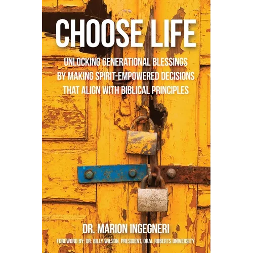 Choose Life: Unlocking Generational Blessings By Making Spirit-Empowered Decisions That Align With Biblical Principles