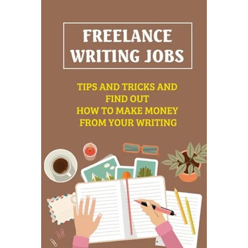 Freelance Writing Jobs: Tips And Tricks And Find Out How To Make Money From Your Writing: The Business Of Writing Books