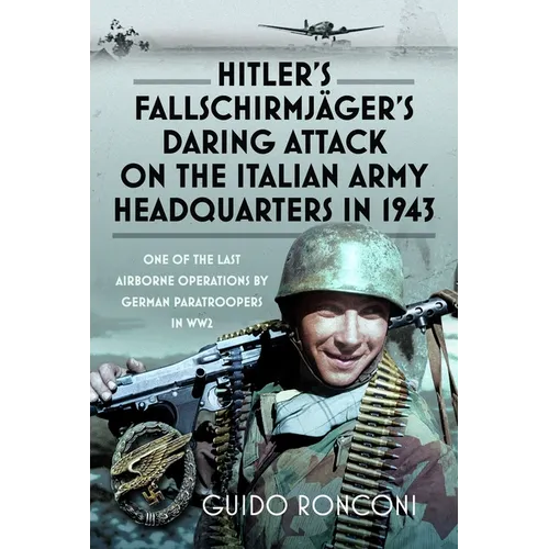 Hitler's Fallschirmjäger's Daring Attack on the Italian Army Headquarters in 1943: One of the Last Airborne Operations by German Paratroopers in Ww2
