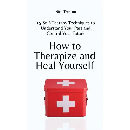 How to Therapize and Heal Yourself: 15 Self-Therapy Techniques to Understand Your Past and Control Your Future
