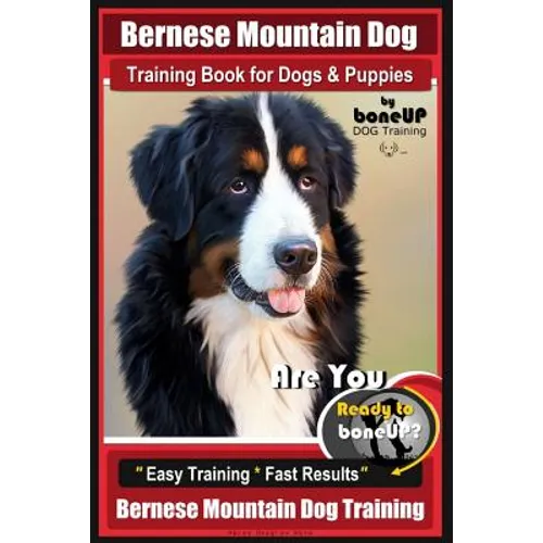 Bernese Mountain Dog Training Book for Dogs & Puppies By BoneUP DOG Training: Are You Ready to Bone Up? Easy Training * Fast Results Bernese Mountain