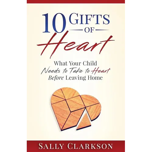 10 Gifts of Heart: What Your Child Needs to Take to Heart Before Leaving Home