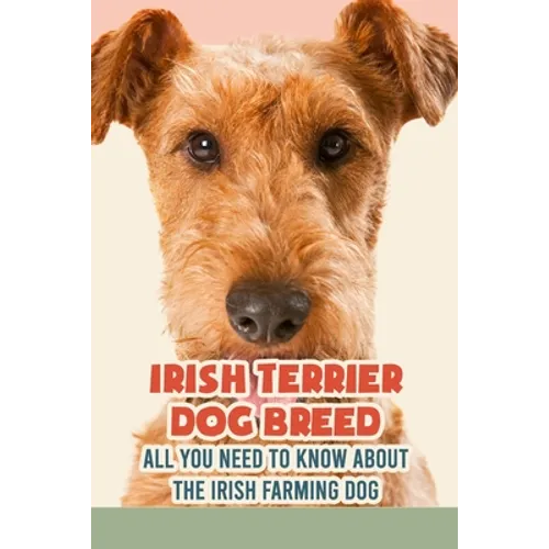 Irish Terrier Dog Breed: All You Need to Know about The Irish Farming Dog: Facts about The Rollicking Terriers of Ireland