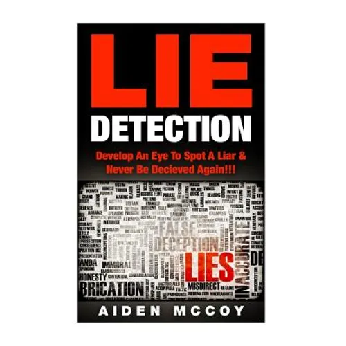 Lie Detection: Develop An Eye To Spot A Liar & Never Be Deceived Again!!!