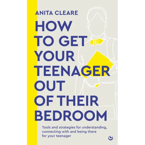 How to Get Your Teenager Out of Their Bedroom: The Ultimate Tools and Strategies for Understanding, Connecting with and Being There for Your Teenager
