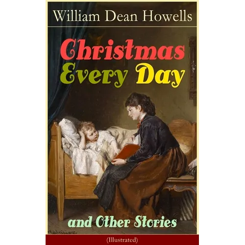 Christmas Every Day and Other Stories (Illustrated): Humorous Children's Stories for the Holiday Season