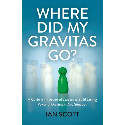 Where Did My Gravitas Go?: A Guide for Introverted Leaders to Build Lasting Powerful Gravitas in Any Situation