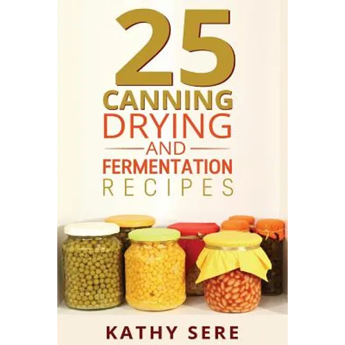 25 Canning, Drying and Fermentation Recipes