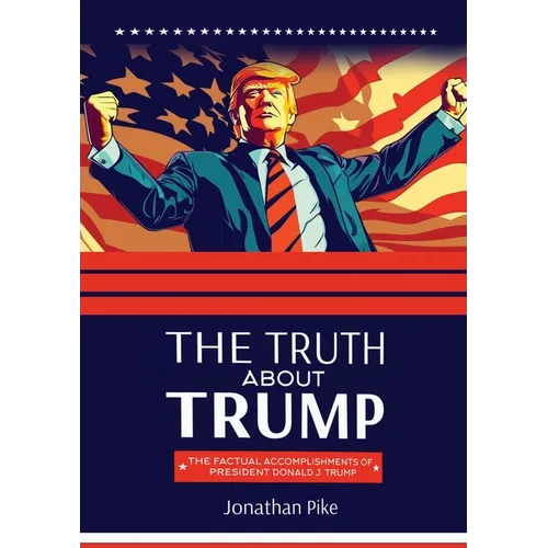 The Truth about Trump: The Factual Accomplishments of President Donald J. Trump