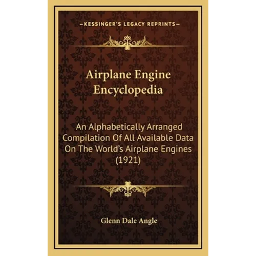 Airplane Engine Encyclopedia: An Alphabetically Arranged Compilation Of All Available Data On The World's Airplane Engines (1921)