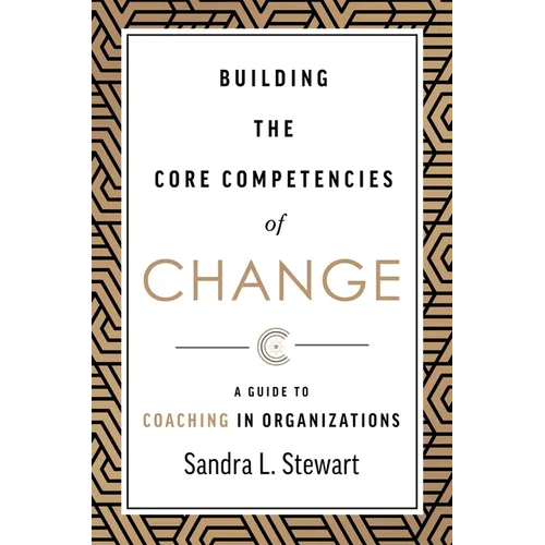 Building the Core Competencies of Change: A Guide to Coaching in Organizations