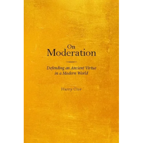 On Moderation: Defending an Ancient Virtue in a Modern World