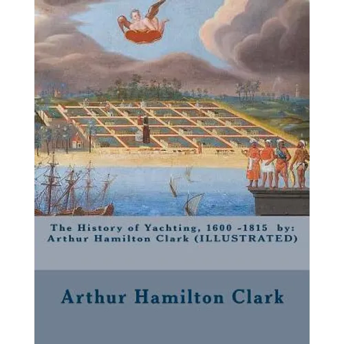 The History of Yachting, 1600 - 1815 by: Arthur Hamilton Clark (ILLUSTRATED)