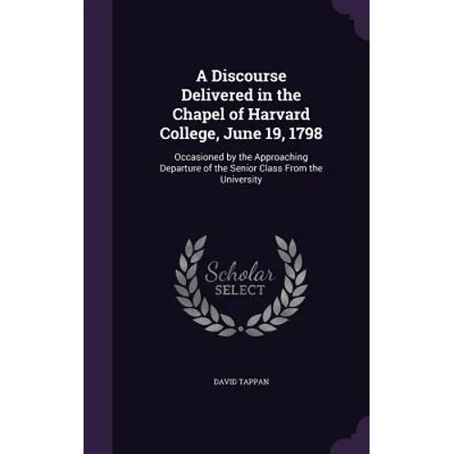 A Discourse Delivered in the Chapel of Harvard College, June 19, 1798: Occasioned by the Approaching Departure of the Senior Class From the University