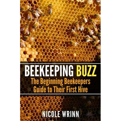 Beekeeping Buzz: The Beginning Beekeepers Guide to Their First Hive