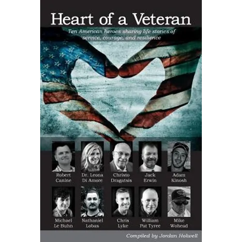 Heart of a Veteran: Life stories of 10 Veterans of courage, sacrifice and resilience