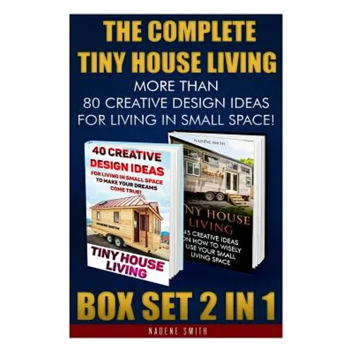 The Complete Tiny House Living BOX SET 2 IN 1: More Than 80 Creative Design Ideas For Living In Small Space!: (How To Build A Tiny House, Living Ideas