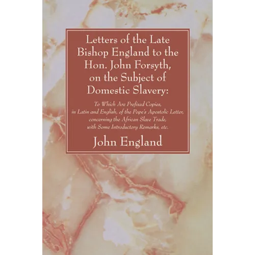 Letters of the Late Bishop England to the Hon. John Forsyth, on the Subject of Domestic Slavery