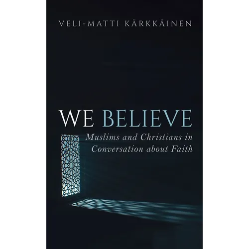 We Believe: Muslims and Christians in Conversation about Faith