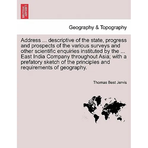 Address ... Descriptive of the State, Progress and Prospects of the Various Surveys and Other Scientific Enquiries Instituted by the ... East India Co